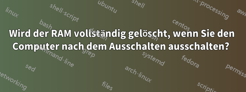 Wird der RAM vollständig gelöscht, wenn Sie den Computer nach dem Ausschalten ausschalten? 