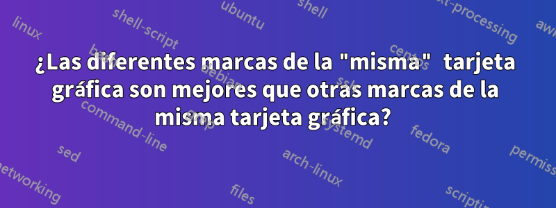 ¿Las diferentes marcas de la "misma" tarjeta gráfica son mejores que otras marcas de la misma tarjeta gráfica? 