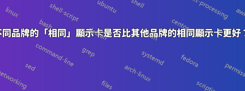 不同品牌的「相同」顯示卡是否比其他品牌的相同顯示卡更好？ 