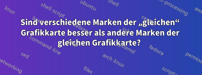 Sind verschiedene Marken der „gleichen“ Grafikkarte besser als andere Marken der gleichen Grafikkarte? 