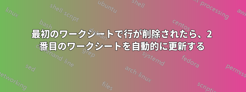 最初のワークシートで行が削除されたら、2 番目のワークシートを自動的に更新する