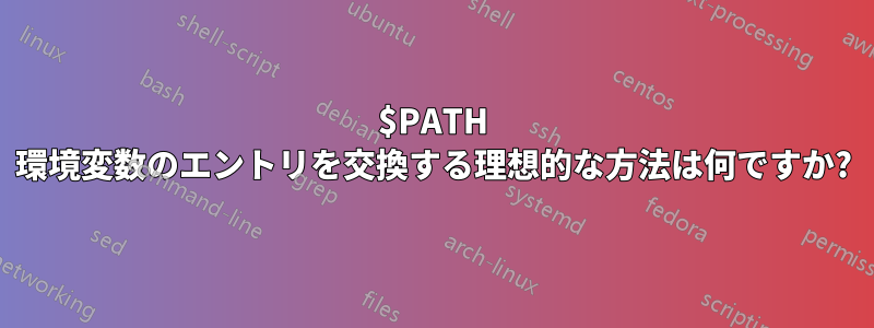 $PATH 環境変数のエントリを交換する理想的な方法は何ですか?