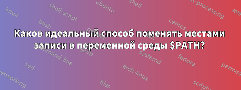 Каков идеальный способ поменять местами записи в переменной среды $PATH?