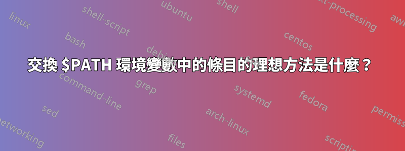 交換 $PATH 環境變數中的條目的理想方法是什麼？