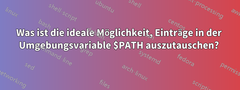 Was ist die ideale Möglichkeit, Einträge in der Umgebungsvariable $PATH auszutauschen?