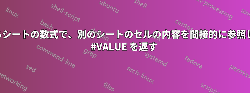 あるシートの数式で、別のシートのセルの内容を間接的に参照して #VALUE を返す