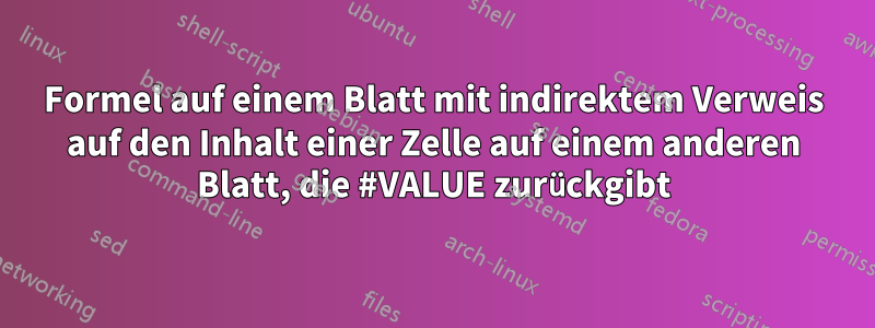 Formel auf einem Blatt mit indirektem Verweis auf den Inhalt einer Zelle auf einem anderen Blatt, die #VALUE zurückgibt