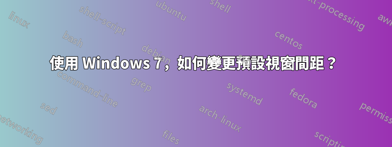 使用 Windows 7，如何變更預設視窗間距？