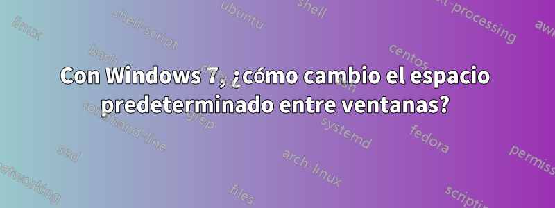 Con Windows 7, ¿cómo cambio el espacio predeterminado entre ventanas?