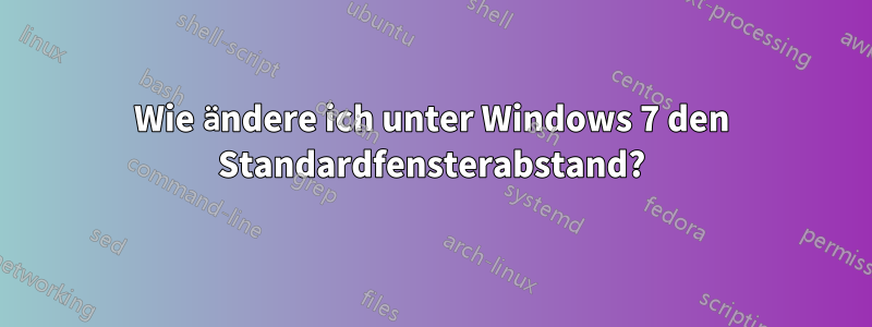 Wie ändere ich unter Windows 7 den Standardfensterabstand?