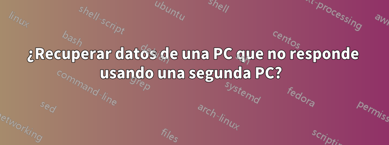 ¿Recuperar datos de una PC que no responde usando una segunda PC? 