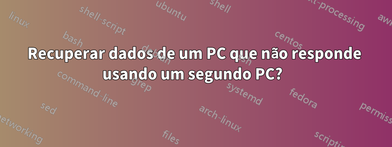 Recuperar dados de um PC que não responde usando um segundo PC? 