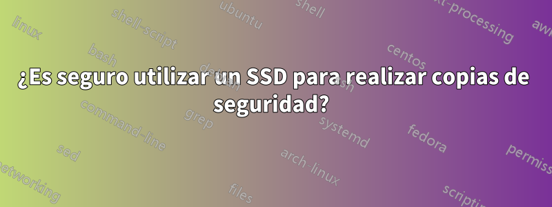 ¿Es seguro utilizar un SSD para realizar copias de seguridad? 