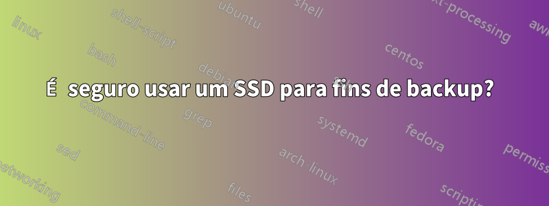 É seguro usar um SSD para fins de backup? 