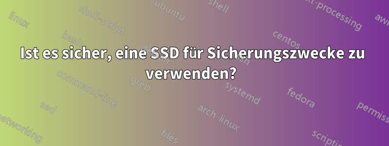 Ist es sicher, eine SSD für Sicherungszwecke zu verwenden? 