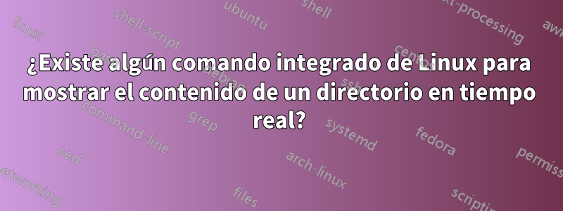 ¿Existe algún comando integrado de Linux para mostrar el contenido de un directorio en tiempo real?