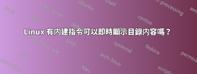 Linux 有內建指令可以即時顯示目錄內容嗎？