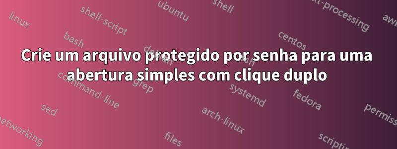 Crie um arquivo protegido por senha para uma abertura simples com clique duplo