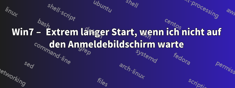 Win7 – Extrem langer Start, wenn ich nicht auf den Anmeldebildschirm warte