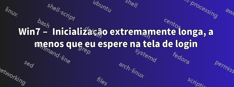 Win7 – Inicialização extremamente longa, a menos que eu espere na tela de login