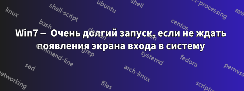 Win7 — Очень долгий запуск, если не ждать появления экрана входа в систему