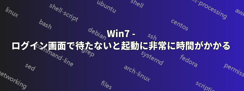 Win7 - ログイン画面で待たないと起動に非常に時間がかかる