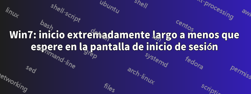 Win7: inicio extremadamente largo a menos que espere en la pantalla de inicio de sesión