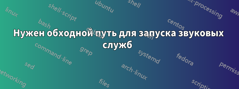 Нужен обходной путь для запуска звуковых служб 