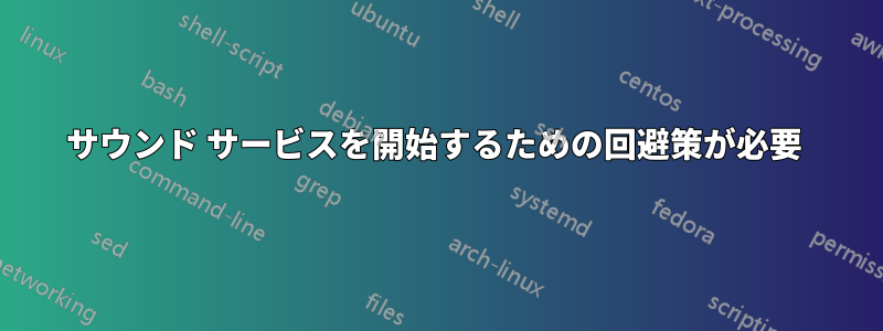 サウンド サービスを開始するための回避策が必要 