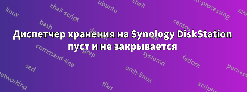 Диспетчер хранения на Synology DiskStation пуст и не закрывается