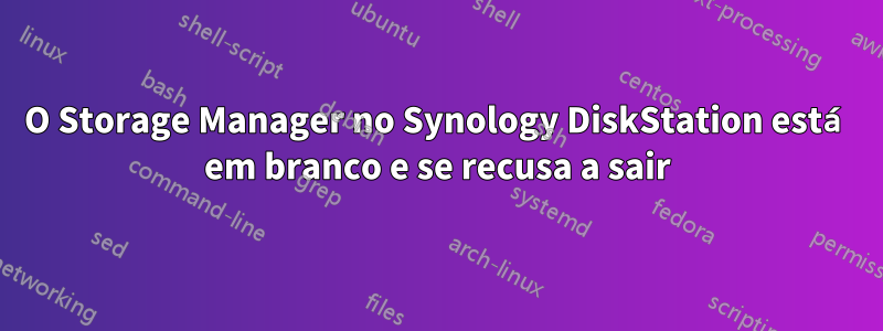 O Storage Manager no Synology DiskStation está em branco e se recusa a sair