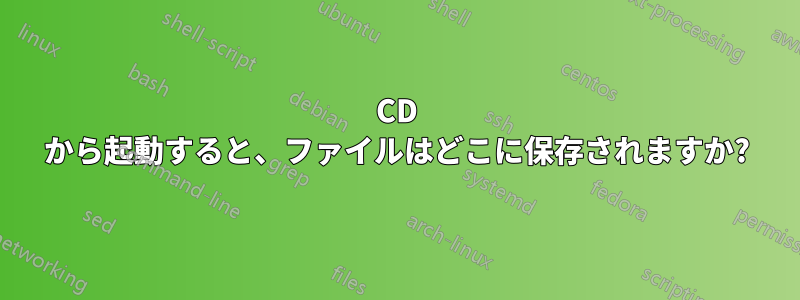 CD から起動すると、ファイルはどこに保存されますか?