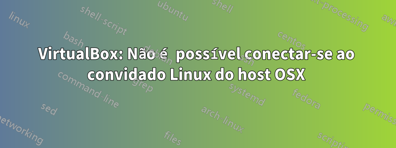 VirtualBox: Não é possível conectar-se ao convidado Linux do host OSX