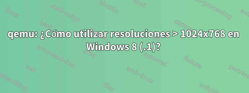 qemu: ¿Cómo utilizar resoluciones > 1024x768 en Windows 8 (.1)?