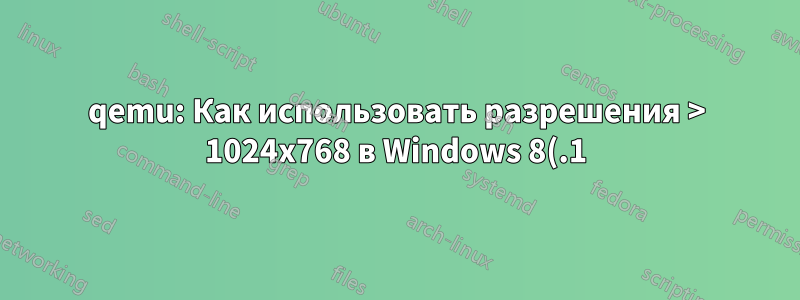 qemu: Как использовать разрешения > 1024x768 в Windows 8(.1)?