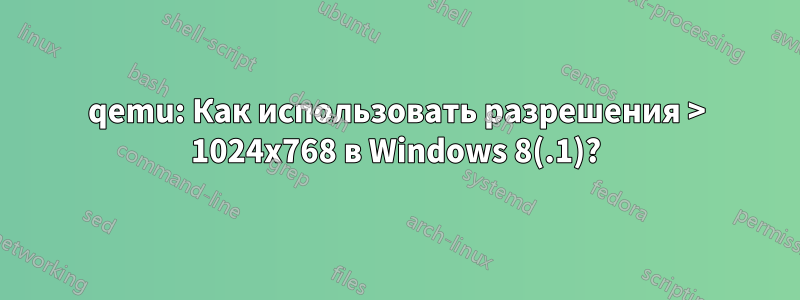 qemu: Как использовать разрешения > 1024x768 в Windows 8(.1)?