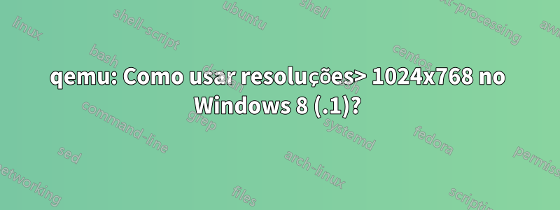 qemu: Como usar resoluções> 1024x768 no Windows 8 (.1)?