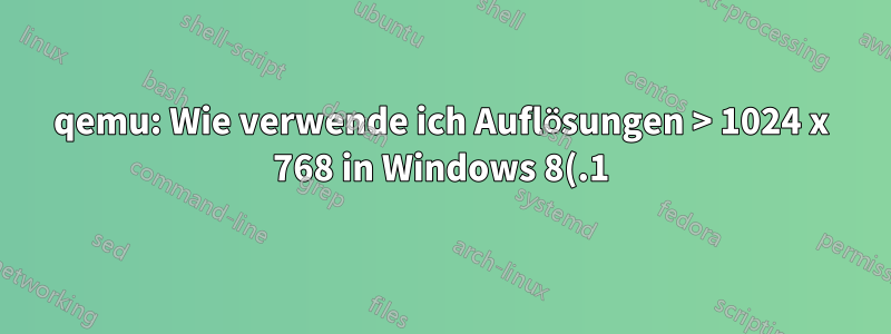 qemu: Wie verwende ich Auflösungen > 1024 x 768 in Windows 8(.1)?
