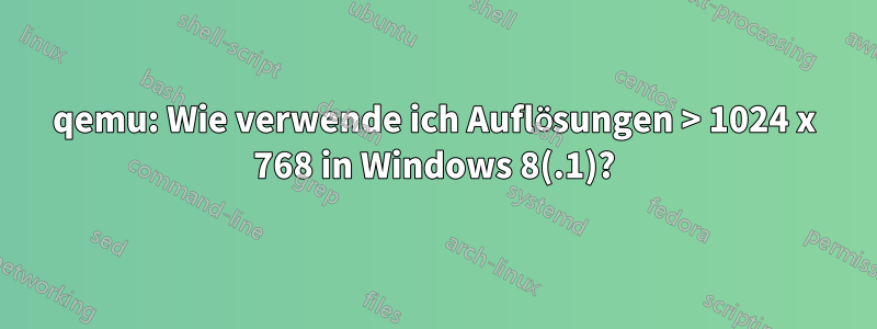 qemu: Wie verwende ich Auflösungen > 1024 x 768 in Windows 8(.1)?