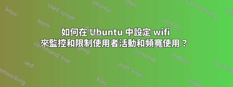 如何在 Ubuntu 中設定 wifi 來監控和限制使用者活動和頻寬使用？ 