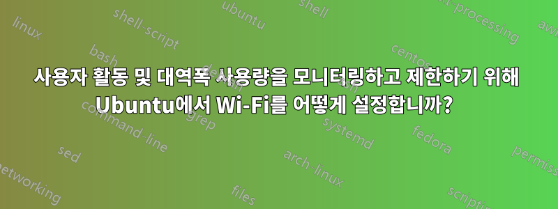 사용자 활동 및 대역폭 사용량을 모니터링하고 제한하기 위해 Ubuntu에서 Wi-Fi를 어떻게 설정합니까? 