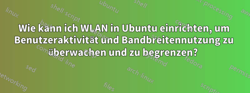 Wie kann ich WLAN in Ubuntu einrichten, um Benutzeraktivität und Bandbreitennutzung zu überwachen und zu begrenzen? 