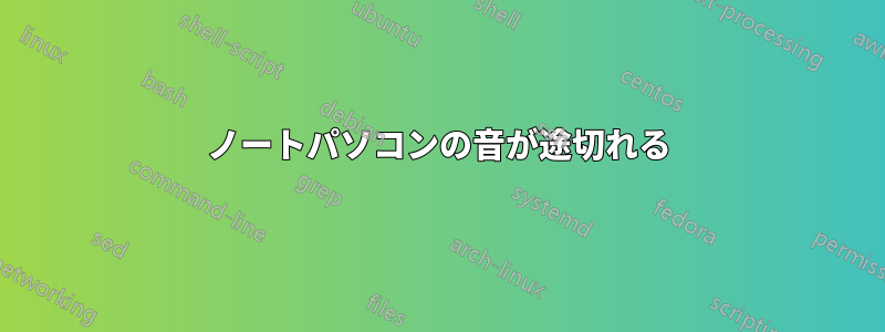 ノートパソコンの音が途切れる