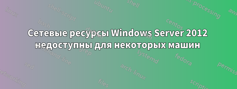 Сетевые ресурсы Windows Server 2012 недоступны для некоторых машин