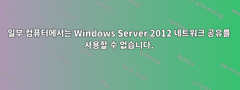 일부 컴퓨터에서는 Windows Server 2012 네트워크 공유를 사용할 수 없습니다.