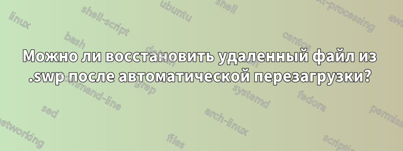 Можно ли восстановить удаленный файл из .swp после автоматической перезагрузки?