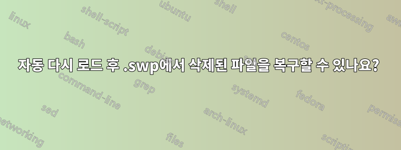 자동 다시 로드 후 .swp에서 삭제된 파일을 복구할 수 있나요?