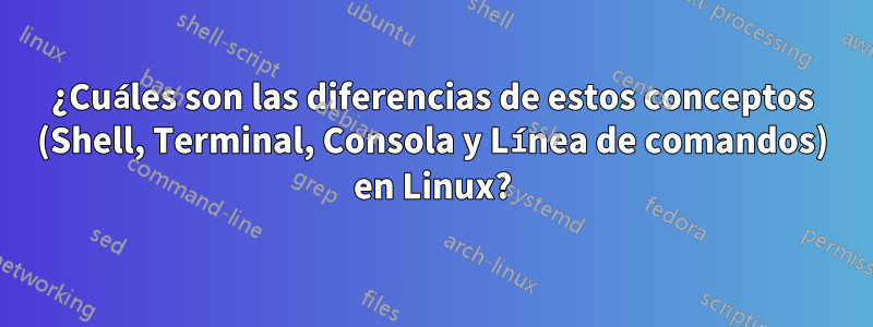 ¿Cuáles son las diferencias de estos conceptos (Shell, Terminal, Consola y Línea de comandos) en Linux?