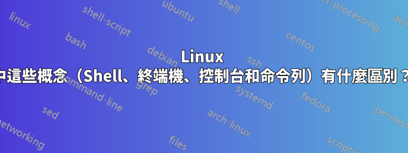 Linux 中這些概念（Shell、終端機、控制台和命令列）有什麼區別？