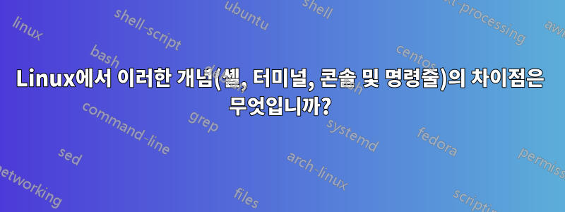 Linux에서 이러한 개념(셸, 터미널, 콘솔 및 명령줄)의 차이점은 무엇입니까?